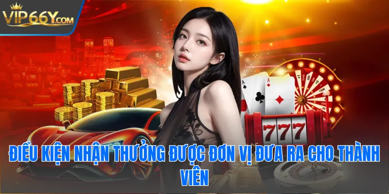 Điều kiện nhận thưởng được đơn vị đưa ra cho thành viên