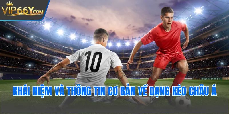 Khái niệm và thông tin cơ bản về dạng kèo châu Á