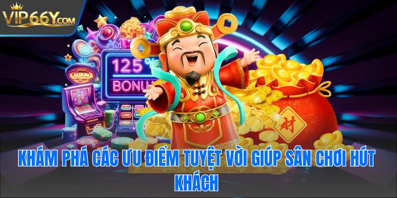 Khám phá các ưu điểm tuyệt vời giúp sân chơi hút khách