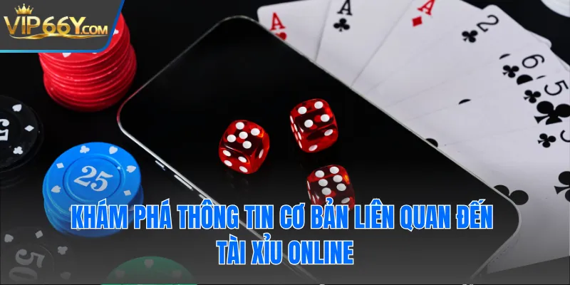 Khám phá thông tin cơ bản liên quan đến Tài Xỉu online