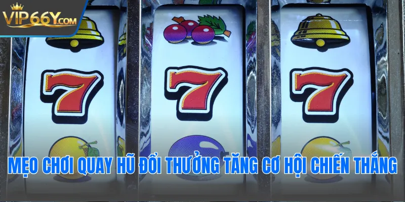 Mẹo chơi quay hũ đổi thưởng tăng cơ hội chiến thắng