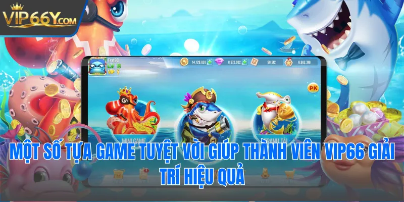 Một số tựa game tuyệt vời giúp thành viên Vip66 giải trí hiệu quả