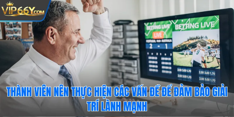 Thành viên nên thực hiện các vấn đề để đảm bảo giải trí lành mạnh