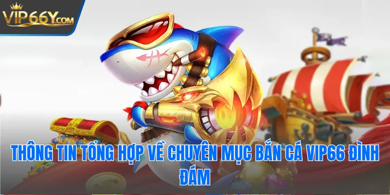 Thông tin tổng hợp về chuyên mục bắn cá Vip66 đình đám
