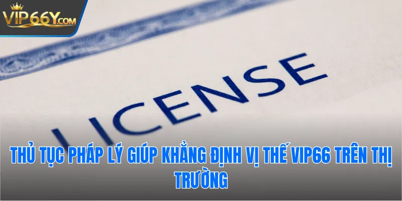Thủ tục pháp lý giúp khẳng định vị thế Vip66 trên thị trường