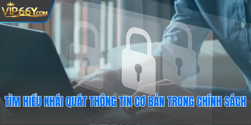 Tìm hiểu khái quát thông tin cơ bản trong chính sách