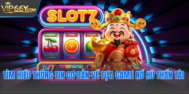 Tìm hiểu thông tin cơ bản về tựa game nổ hũ Thần Tài