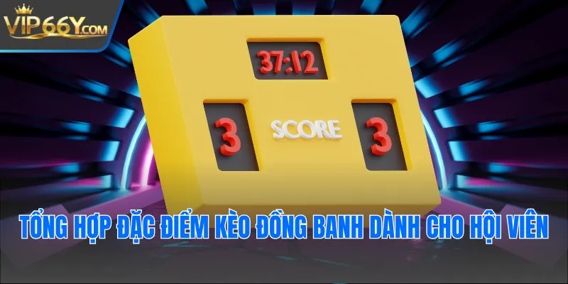 Tổng hợp đặc điểm kèo đồng banh dành cho hội viên