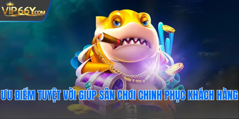 Ưu điểm tuyệt vời giúp sân chơi chinh phục khách hàng